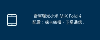 雷军曝光小米 MIX Fold 4 配置：徕卡四摄、卫星通信 .