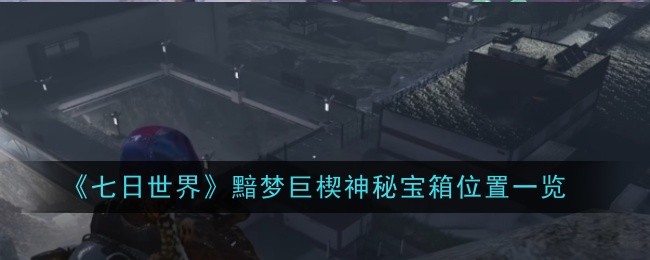 《七日世界》黯梦巨楔神秘宝箱位置一览