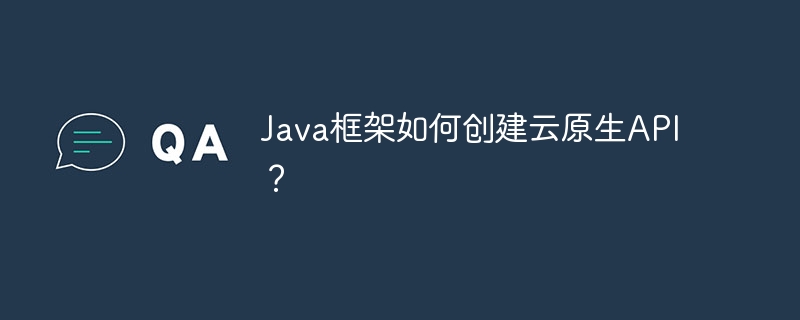 Java框架如何创建云原生API?