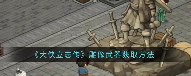 《大侠立志传》雕像武器获取方法