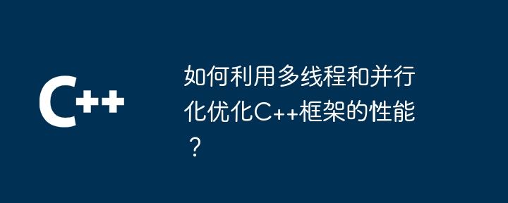 如何利用多线程和并行化优化C++框架的性能？