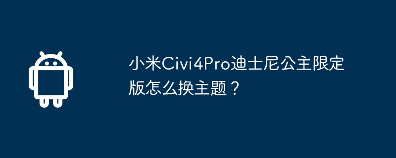 小米Civi4Pro迪士尼公主限定版怎么换主题？