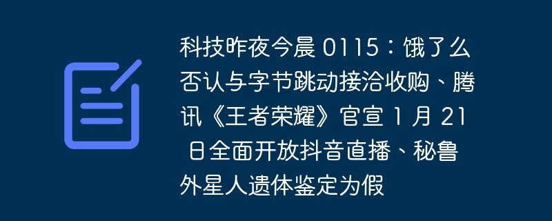 科技昨夜今晨 0115：餓了麼否認與位元組跳動接洽收購、騰訊《王者榮耀》官宣 1 月 21 日全面開放抖音直播、秘魯外星人遺體鑑定為假