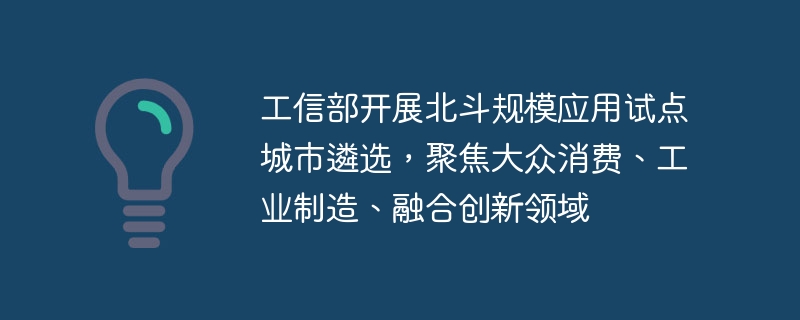 산업정보기술부는 대량 소비, 산업 제조, 통합 혁신 분야에 중점을 두고 대규모 베이두 적용을 위한 시범 도시 선정을 시작했습니다.