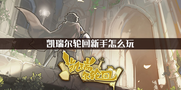 凯瑞尔轮回新手玩法技巧攻略