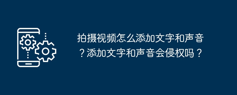 拍摄视频怎么添加文字和声音？添加文字和声音会侵权吗？