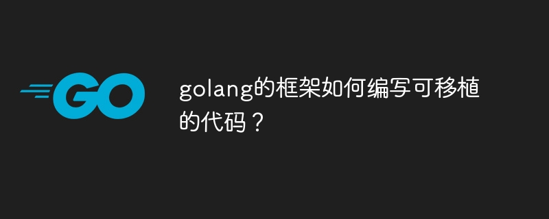 golang的框架如何编写可移植的代码？