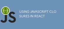 USING JAVASCRIPT CLOSURES IN REACT