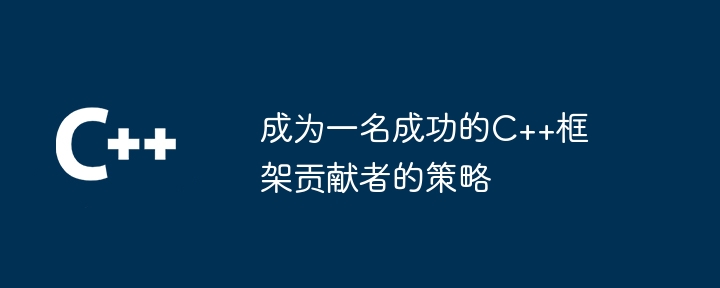 成为一名成功的C++框架贡献者的策略