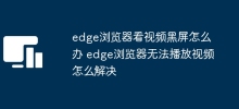 edge浏览器看视频黑屏怎么办 edge浏览器无法播放视频怎么解决