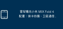 雷军曝光小米 MIX Fold 4 配置：徕卡四摄、卫星通信 .