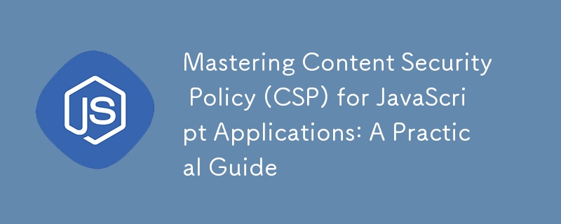 Beherrschen der Content Security Policy (CSP) für JavaScript-Anwendungen: Ein praktischer Leitfaden