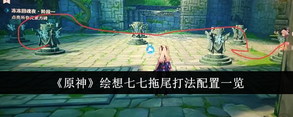 原神绘想七七拖尾怎么打 原神绘想七七拖尾打法攻略