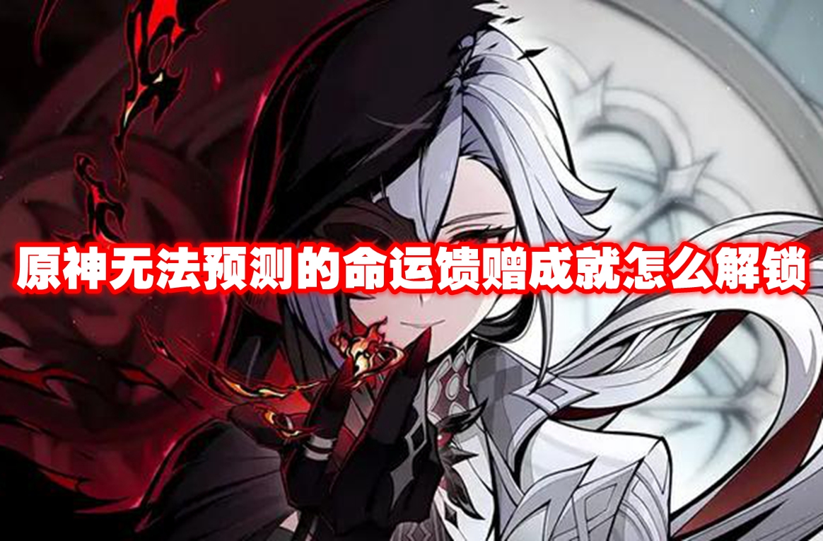 原神无法预测的命运馈赠成就怎么解锁 原神无法预测的命运馈赠成就解锁方法