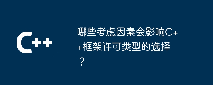 哪些考虑因素会影响C++框架许可类型的选择？