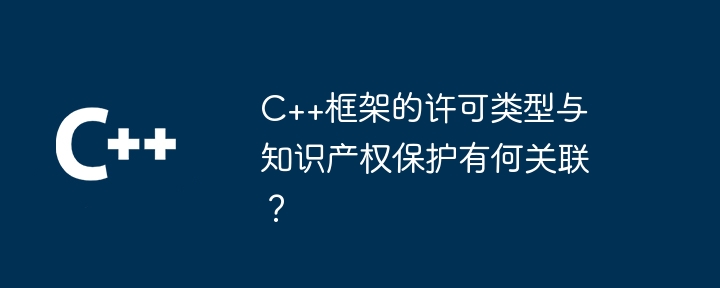 C++框架的许可类型与知识产权保护有何关联？