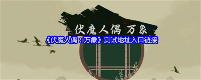 《伏魔人偶：万象》测试地址入口链接