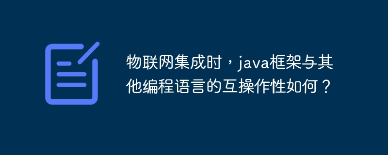 物联网集成时,java框架与其他编程语言的互操作性如何?