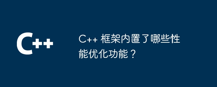 C++ 框架内置了哪些性能优化功能？