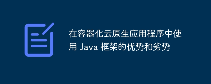 在容器化云原生应用程序中使用 Java 框架的优势和劣势