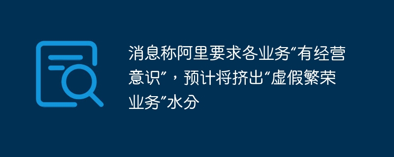 消息称阿里要求各业务“有经营意识”，预计将挤出“虚假繁荣业务”水分