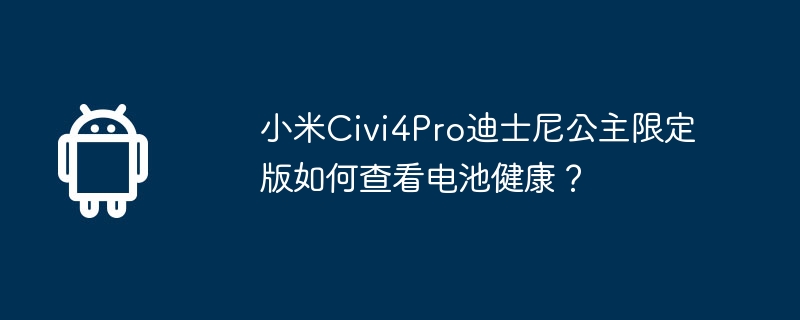 小米Civi4Pro迪士尼公主限定版如何查看電池健康？