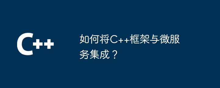 如何将C++框架与微服务集成？