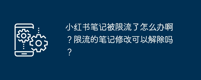 小红书笔记被限流了怎么办啊？限流的笔记修改可以解除吗？