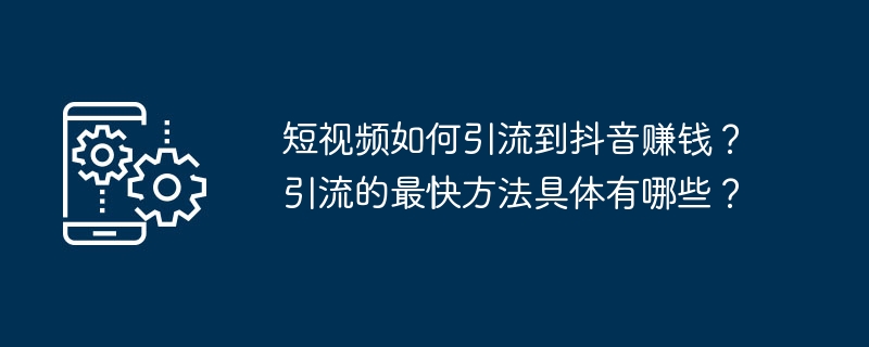 短视频如何引流到抖音赚钱？引流的最快方法具体有哪些？