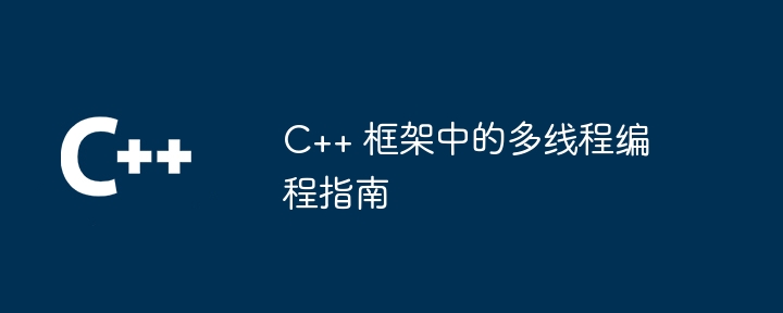 C++ 框架中的多线程编程指南