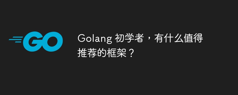 Golang 初学者，有什么值得推荐的框架？