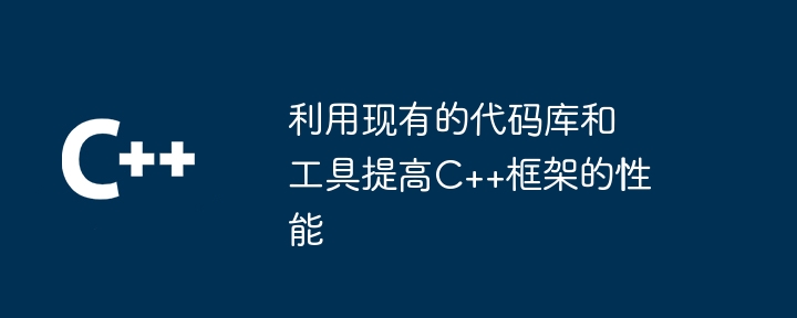 利用现有的代码库和工具提高C++框架的性能