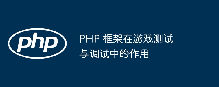 PHP 框架在游戏测试与调试中的作用