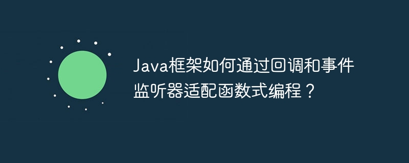 Java框架如何通过回调和事件监听器适配函数式编程?