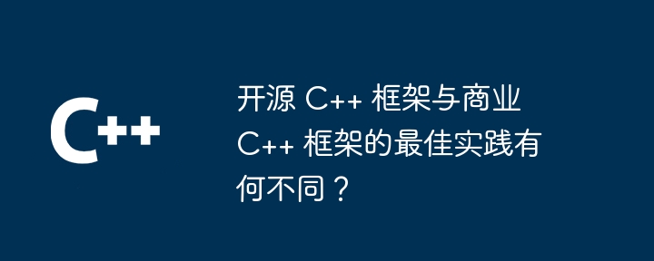 开源 C++ 框架与商业 C++ 框架的最佳实践有何不同？