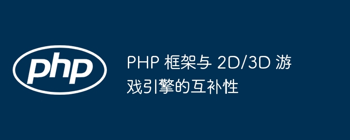 PHP 框架与 2D/3D 游戏引擎的互补性