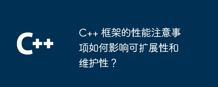 C++ 框架的性能注意事项如何影响可扩展性和维护性？