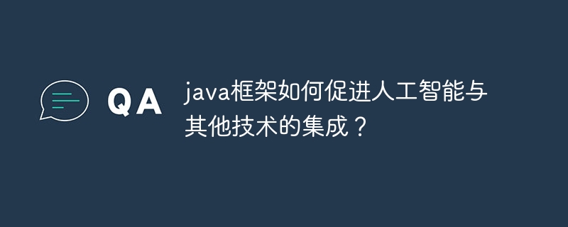java框架如何促进人工智能与其他技术的集成?