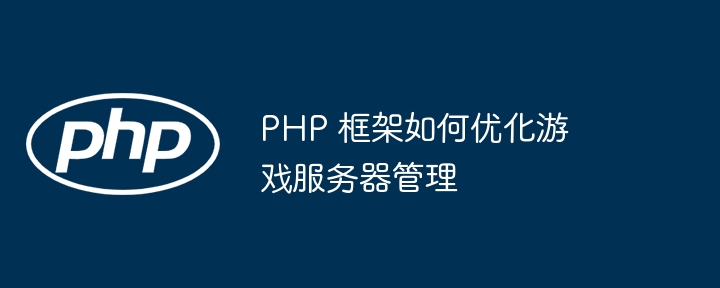 PHP 框架如何优化游戏服务器管理