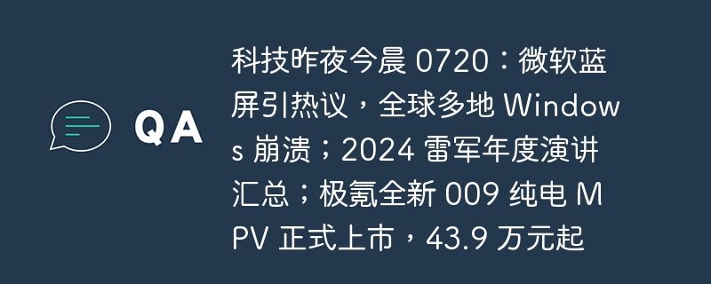 科技昨夜今晨 0720：微软蓝屏引热议，全球多地 Windows 崩溃；2024 雷军年度演讲汇总；极氪全新 009 纯电 MPV 正式上市，43.9 万元起