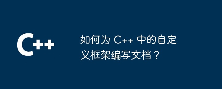 如何为 C++ 中的自定义框架编写文档？