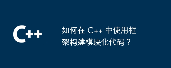 如何在 C++ 中使用框架构建模块化代码？