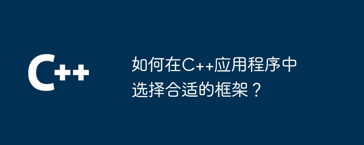 如何在C++应用程序中选择合适的框架？