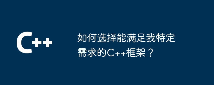 如何选择能满足我特定需求的C++框架？