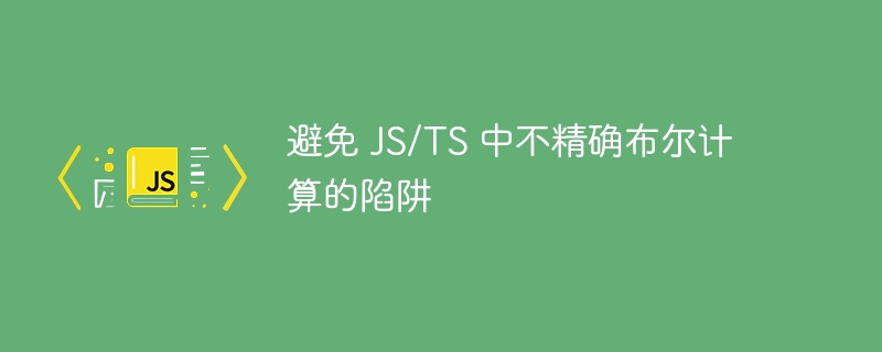 避免 js/ts 中不精确布尔计算的陷阱