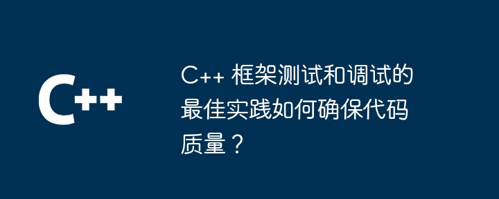 C++ 框架测试和调试的最佳实践如何确保代码质量？