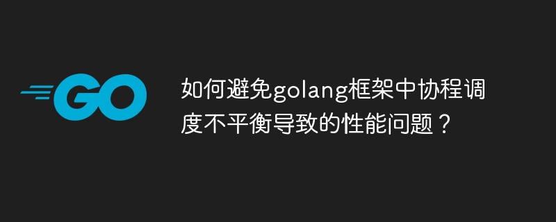 如何避免golang框架中协程调度不平衡导致的性能问题？