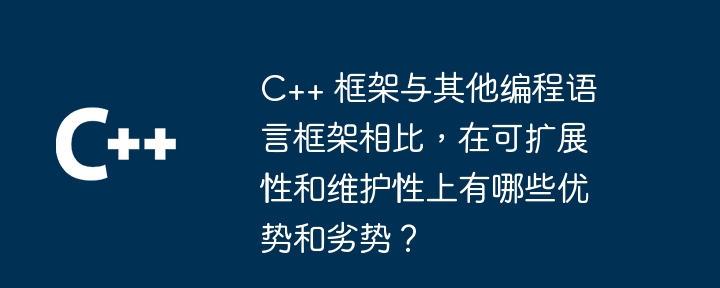 C++ 框架与其他编程语言框架相比，在可扩展性和维护性上有哪些优势和劣势？