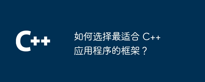 如何选择最适合 C++ 应用程序的框架？