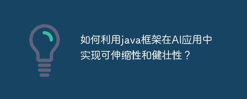 如何利用java框架在AI应用中实现可伸缩性和健壮性?